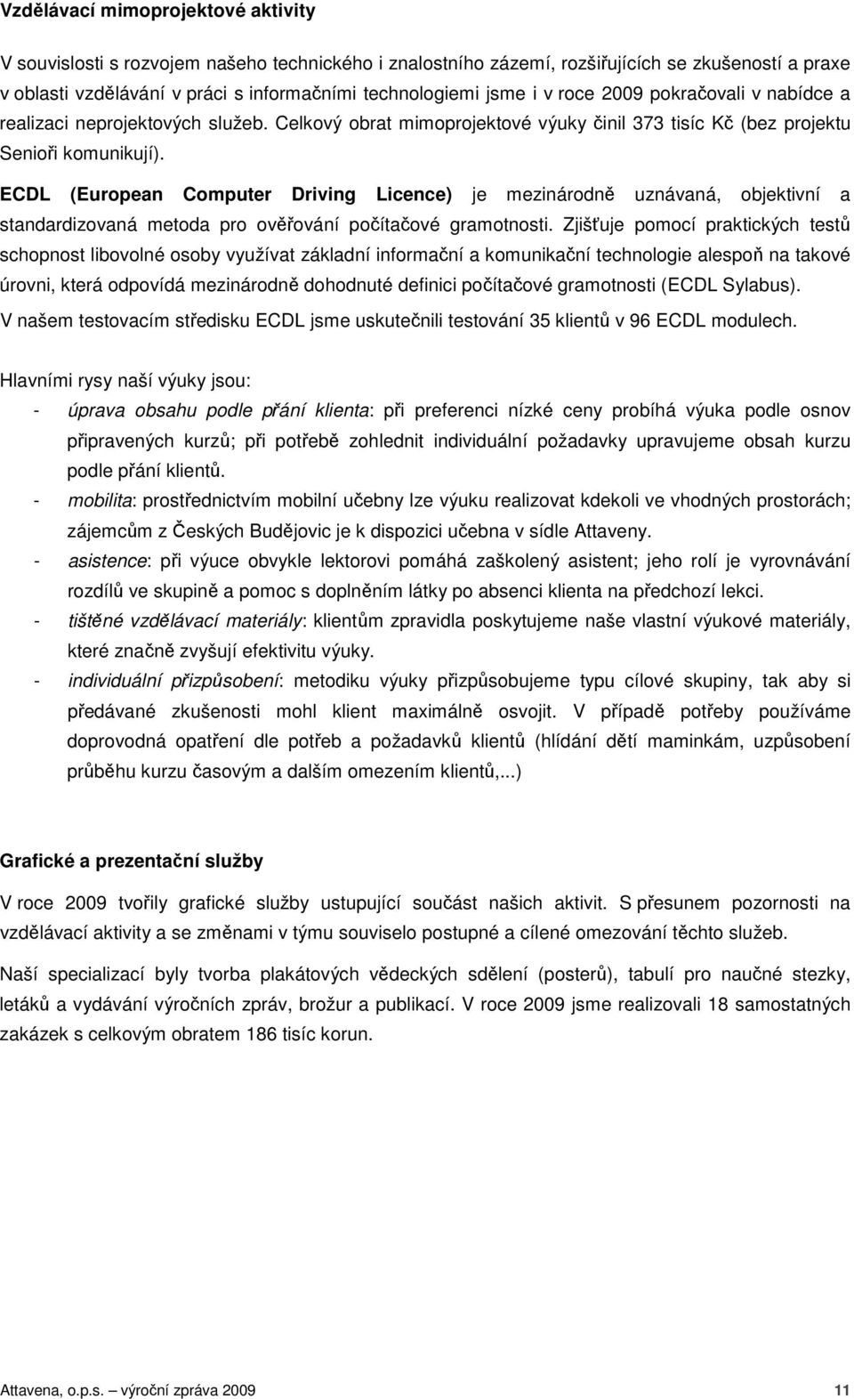 ECDL (European Computer Driving Licence) je mezinárodně uznávaná, objektivní a standardizovaná metoda pro ověřování počítačové gramotnosti.