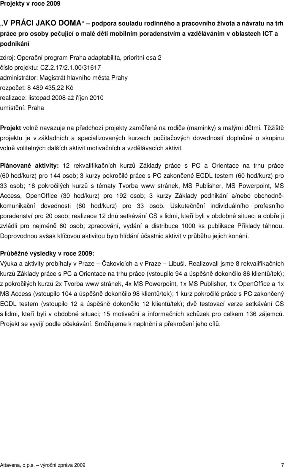 /2.1.00/31617 administrátor: Magistrát hlavního města Prahy rozpočet: 8 489 435,22 Kč realizace: listopad 2008 až říjen 2010 umístění: Praha Projekt volně navazuje na předchozí projekty zaměřené na