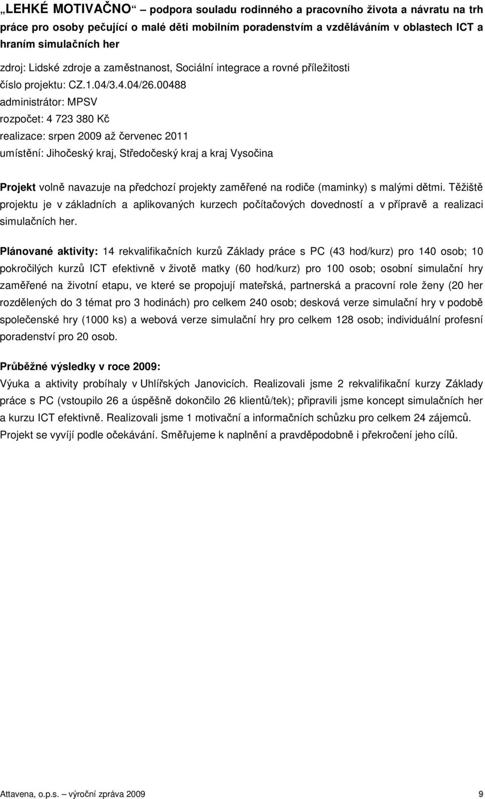 00488 administrátor: MPSV rozpočet: 4 723 380 Kč realizace: srpen 2009 až červenec 2011 umístění: Jihočeský kraj, Středočeský kraj a kraj Vysočina Projekt volně navazuje na předchozí projekty