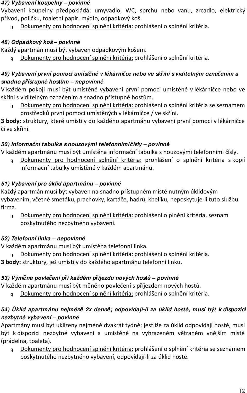 49) Vybavení první pomoci umístěné v lékárničce nebo ve skříni s viditelným označením a snadno přístupné hostům nepovinné V každém pokoji musí být umístěné vybavení první pomoci umístěné v lékárničce