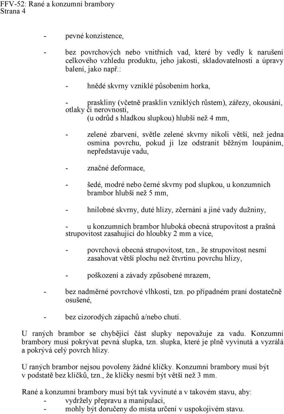 : - hnědé skvrny vzniklé působením horka, - praskliny (včetně prasklin vzniklých růstem), zářezy, okousání, otlaky či nerovnosti, (u odrůd s hladkou slupkou) hlubší neţ 4 mm, - zelené zbarvení,