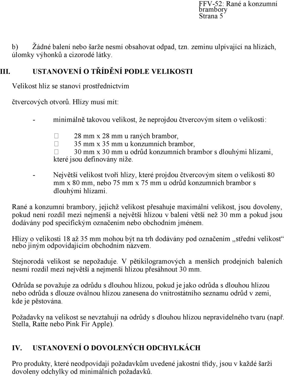 Hlízy musí mít: - minimálně takovou velikost, ţe neprojdou čtvercovým sítem o velikosti: 28 mm x 28 mm u raných brambor, 35 mm x 35 mm u konzumních brambor, 30 mm x 30 mm u odrůd konzumních brambor s