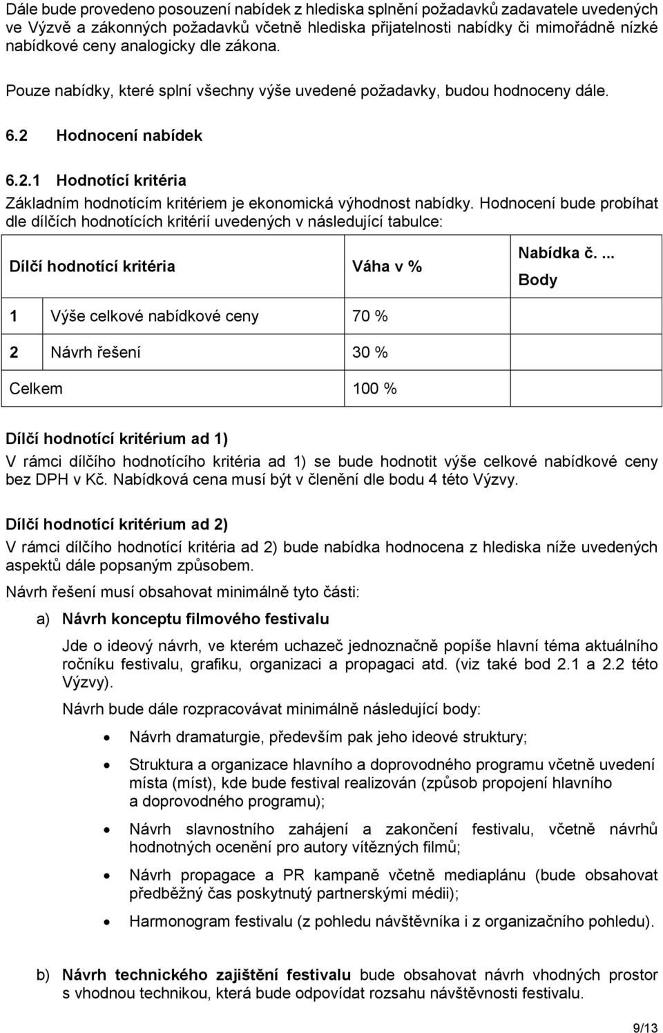 Hodnocení bude probíhat dle dílčích hodnotících kritérií uvedených v následující tabulce: Dílčí hodnotící kritéria Váha v % Nabídka č.