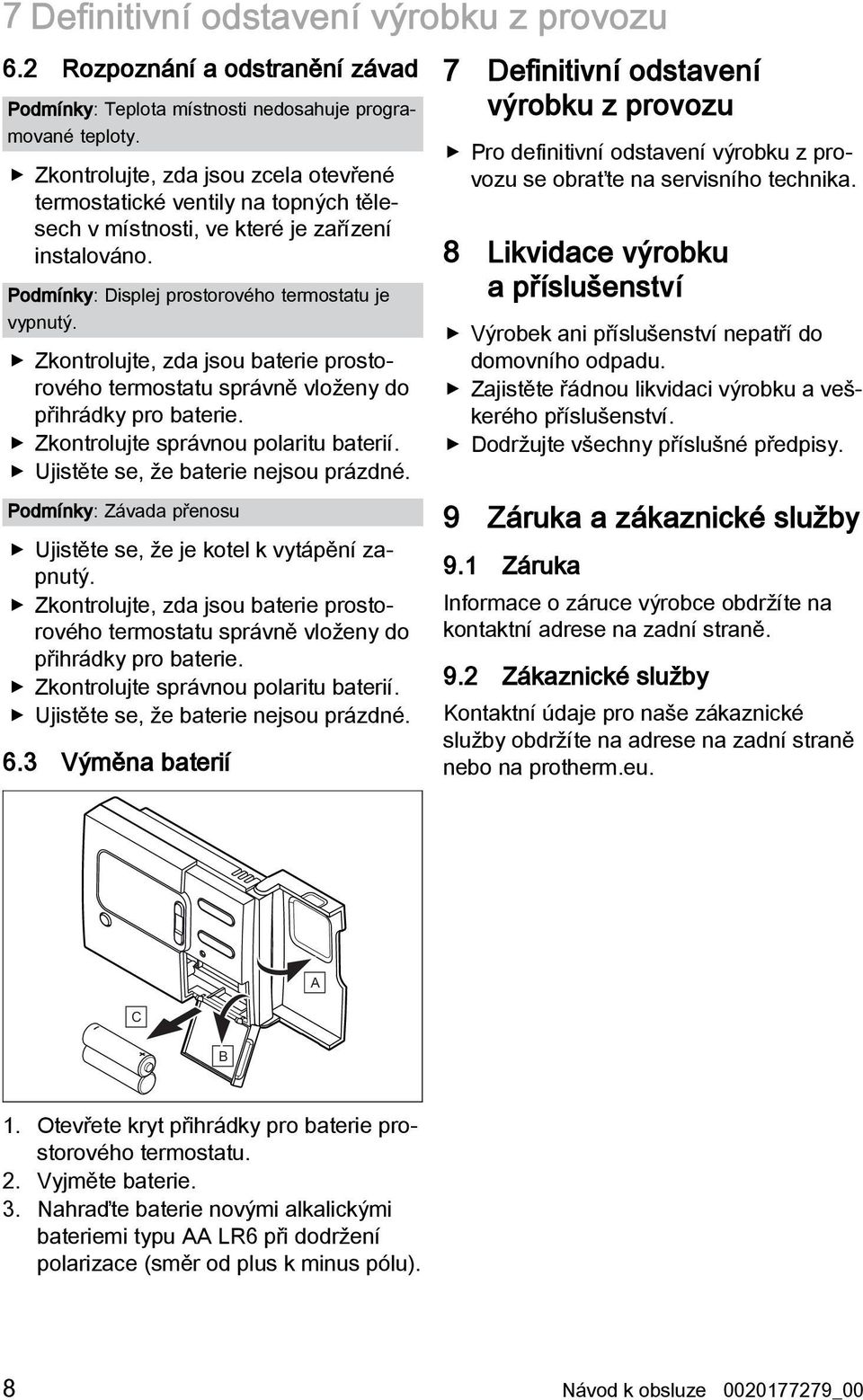 Zkontrolujte, zda jsou baterie prostorového termostatu správně vloženy do přihrádky pro baterie. Zkontrolujte správnou polaritu baterií. Ujistěte se, že baterie nejsou prázdné.