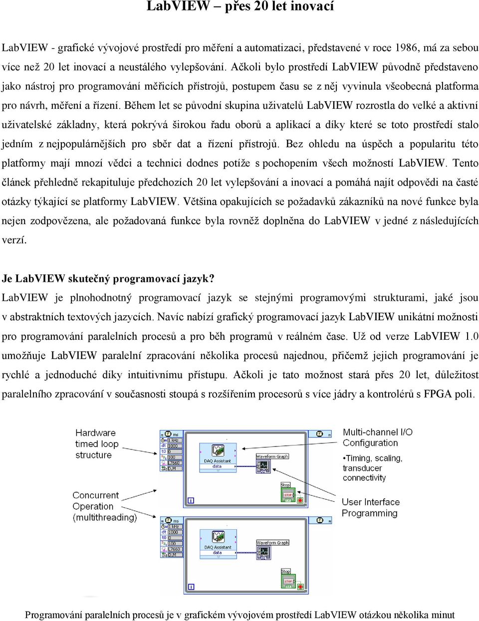 Během let se původní skupina uživatelů LabVIEW rozrostla do velké a aktivní uživatelské základny, která pokrývá širokou řadu oborů a aplikací a díky které se toto prostředí stalo jedním z