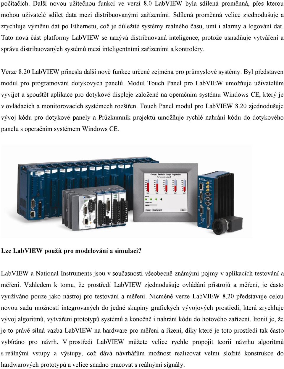 Tato nová část platformy LabVIEW se nazývá distribuovaná inteligence, protože usnadňuje vytváření a správu distribuovaných systémů mezi inteligentními zařízeními a kontroléry. Verze 8.