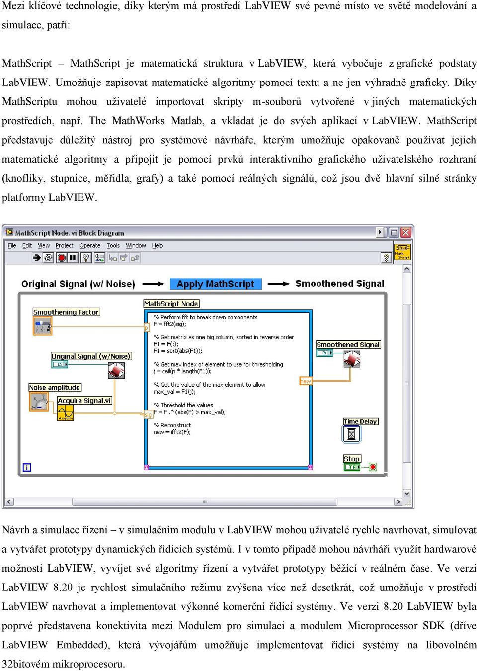 Díky MathScriptu mohou uživatelé importovat skripty m-souborů vytvořené v jiných matematických prostředích, např. The MathWorks Matlab, a vkládat je do svých aplikací v LabVIEW.