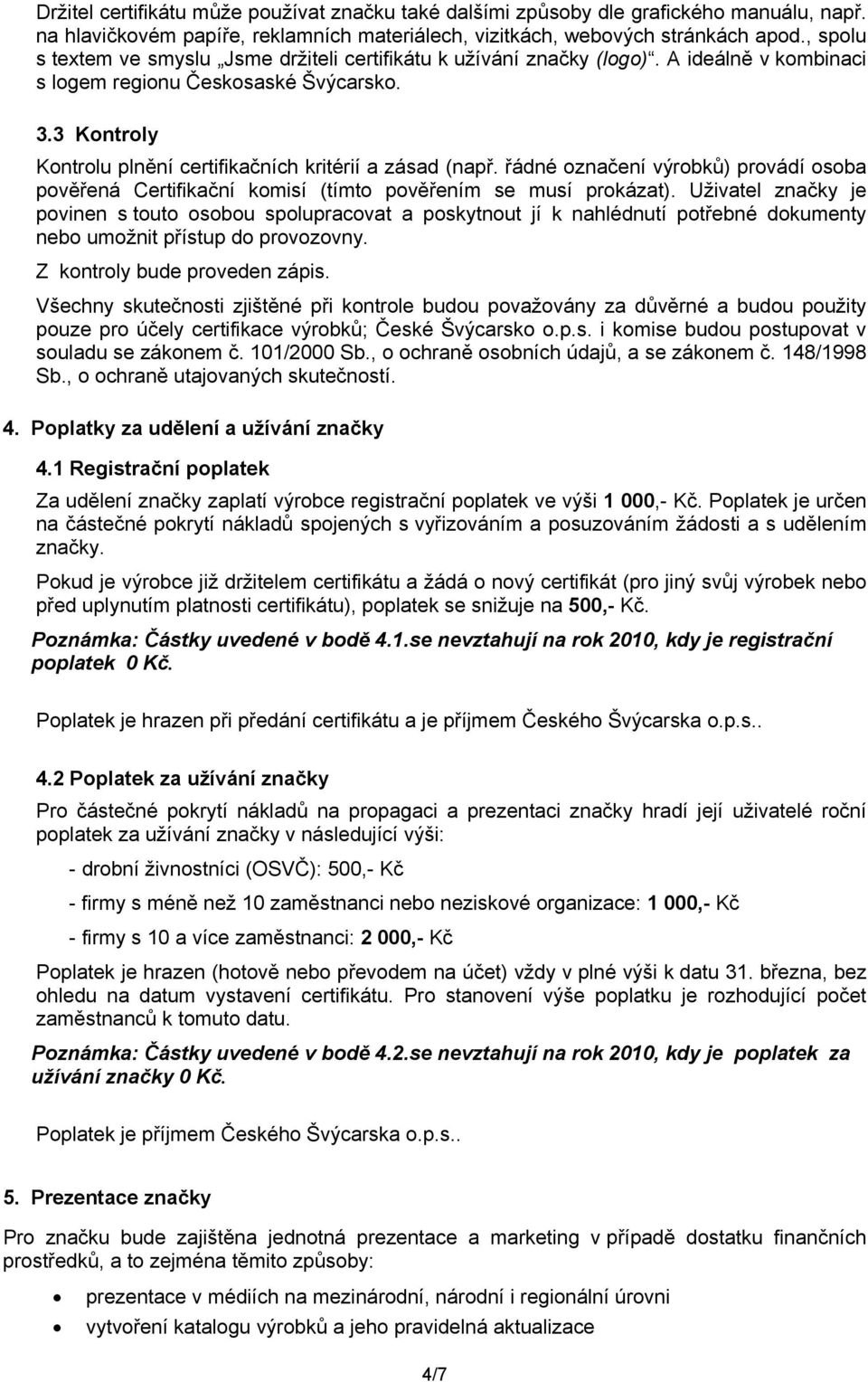 3 Kontroly Kontrolu plnění certifikačních kritérií a zásad (např. řádné označení výrobků) provádí osoba pověřená Certifikační komisí (tímto pověřením se musí prokázat).