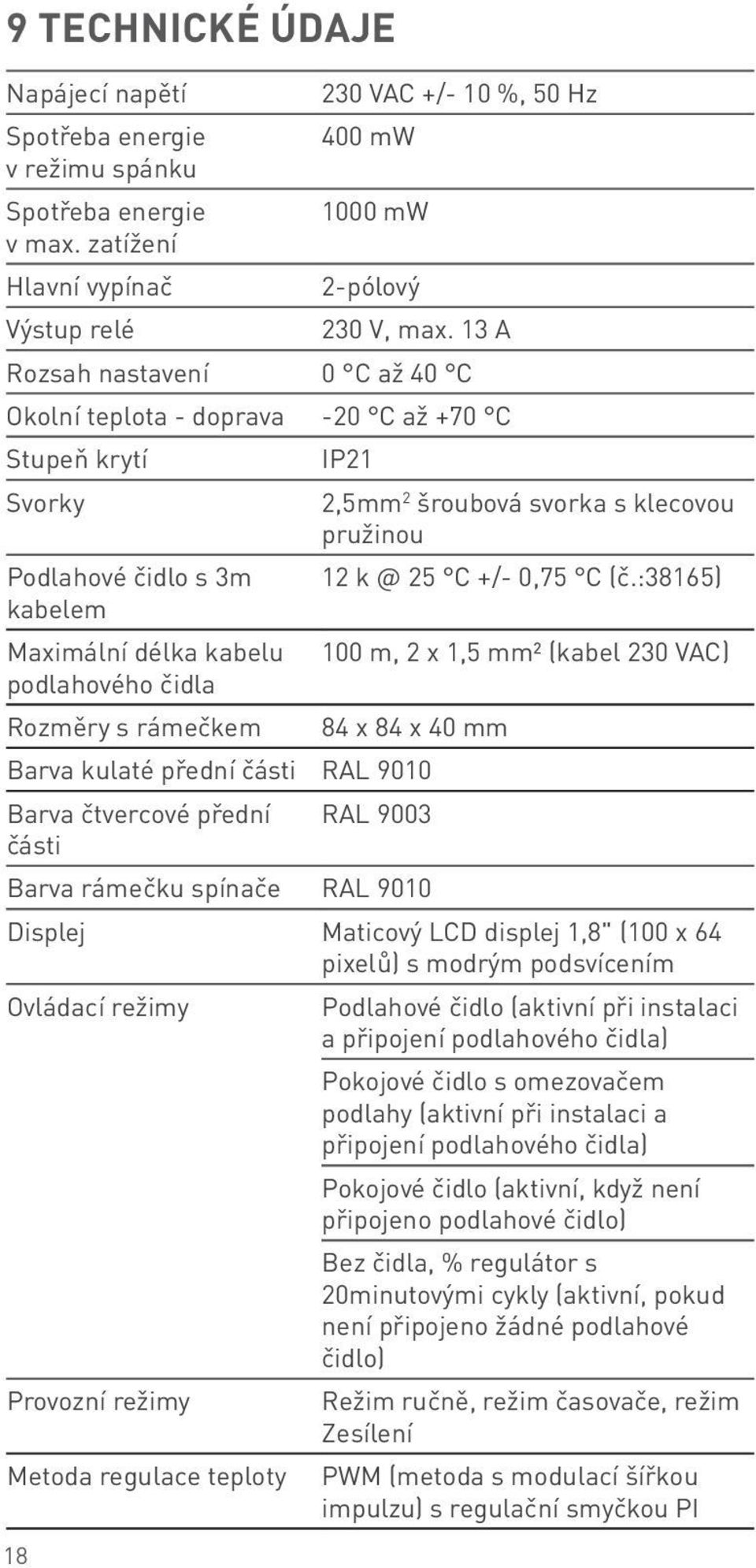 :38165) kabelem Maximální délka kabelu 100 m, 2 x 1,5 mm² (kabel 230 VAC) podlahového čidla Rozměry s rámečkem 84 x 84 x 40 mm Barva kulaté přední části RAL 9010 Barva čtvercové přední RAL 9003 části