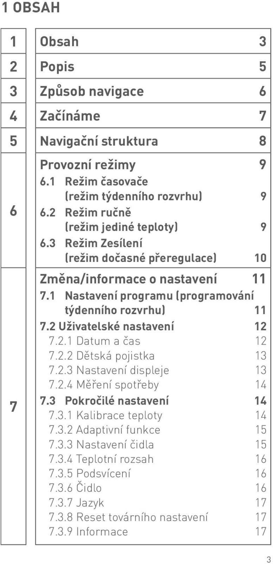 1 Nastavení programu (programování týdenního rozvrhu) 11 7.2 Uživatelské nastavení 12 7.2.1 Datum a čas 12 7.2.2 Dětská pojistka 13 7.2.3 Nastavení displeje 13 7.2.4 Měření spotřeby 14 7.