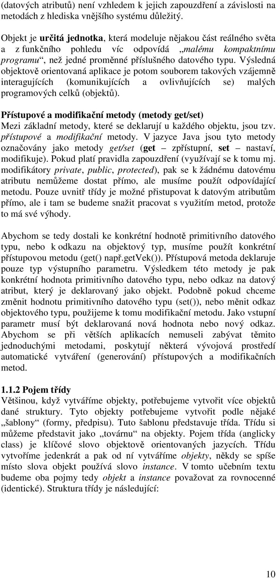 Výsledná objektově orientovaná aplikace je potom souborem takových vzájemně interagujících (komunikujících a ovlivňujících se) malých programových celků (objektů).