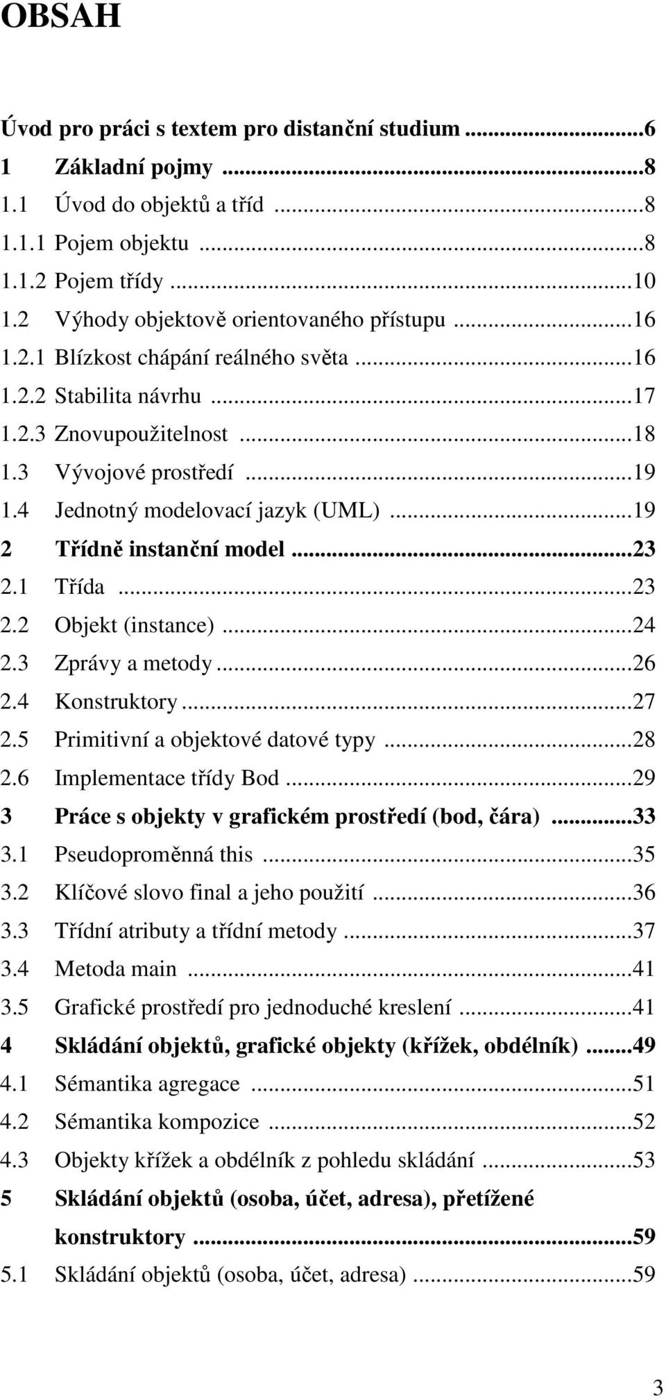 4 Jednotný modelovací jazyk (UML)... 19 2 Třídně instanční model... 23 2.1 Třída... 23 2.2 Objekt (instance)... 24 2.3 Zprávy a metody... 26 2.4 Konstruktory... 27 2.