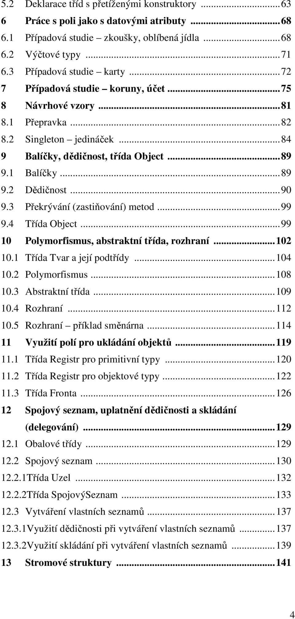 3 Překrývání (zastiňování) metod... 99 9.4 Třída Object... 99 10 Polymorfismus, abstraktní třída, rozhraní... 102 10.1 Třída Tvar a její podtřídy... 104 10.2 Polymorfismus... 108 10.