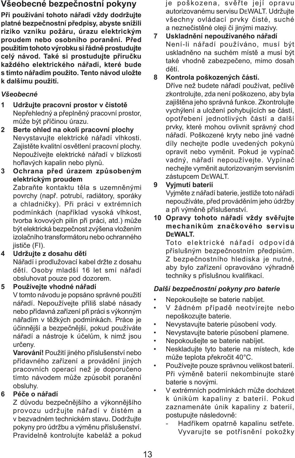 Všeobecné 1 Udržujte pracovní prostor v čistotě Nepřehledný a přeplněný pracovní prostor, může být příčinou úrazu. 2 Berte ohled na okolí pracovní plochy Nevystavujte elektrické nářadí vlhkosti.