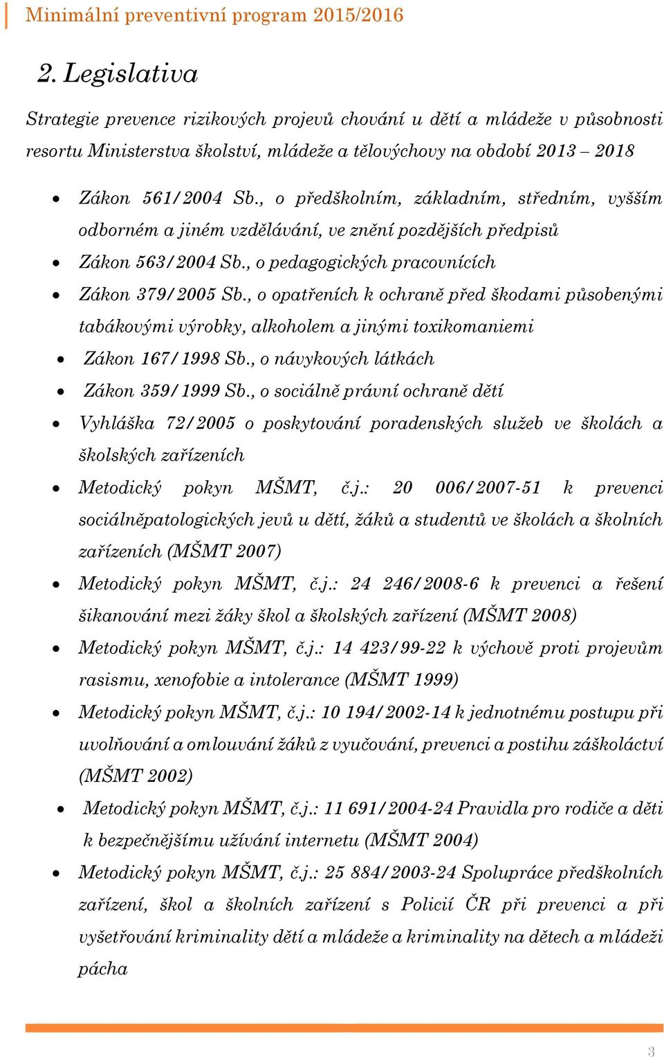 , o opatřeních k ochraně před škodami působenými tabákovými výrobky, alkoholem a jinými toxikomaniemi Zákon 167/1998 Sb., o návykových látkách Zákon 359/1999 Sb.