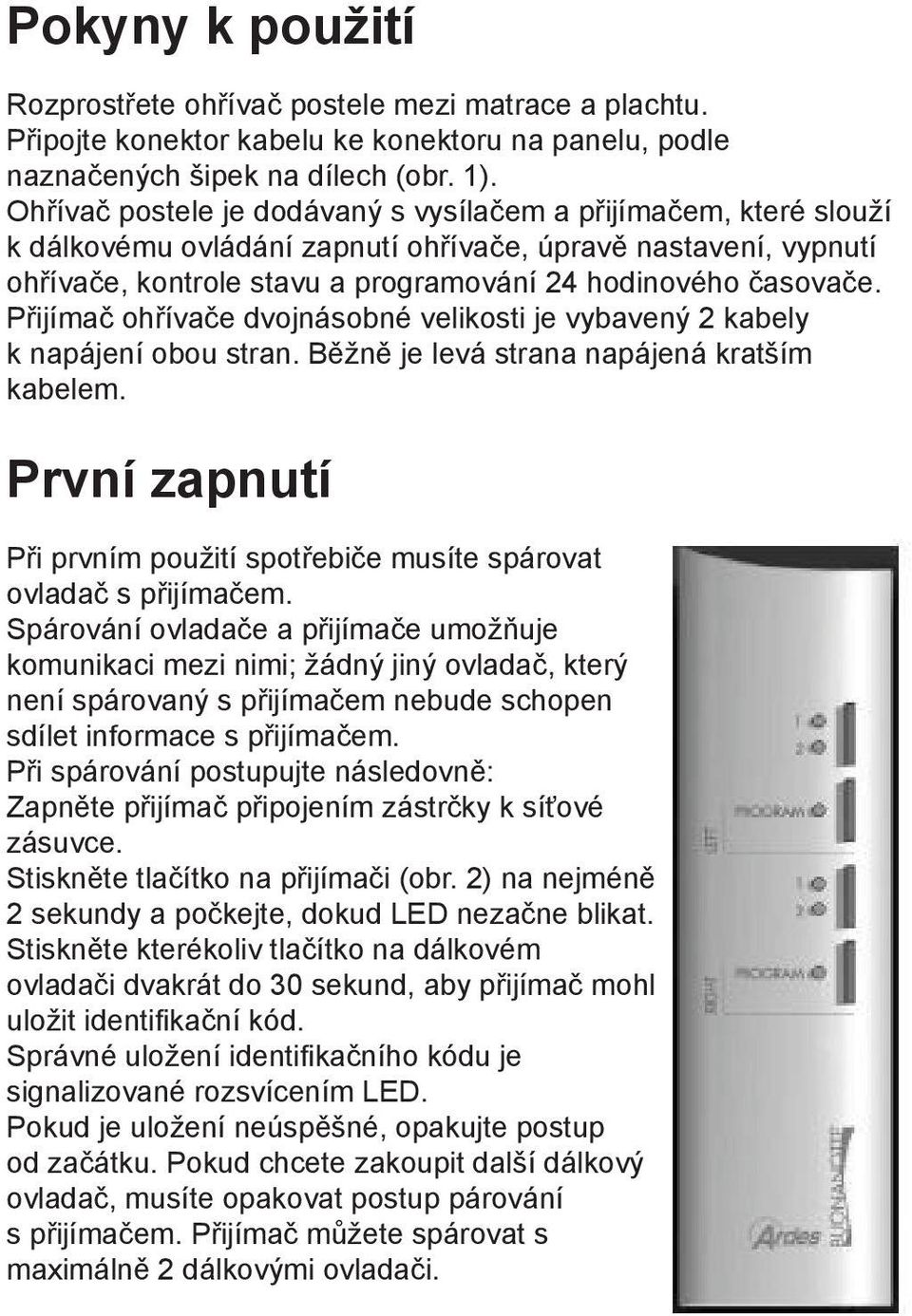 Přijímač ohřívače dvojnásobné velikosti je vybavený 2 kabely k napájení obou stran. Běžně je levá strana napájená kratším kabelem.