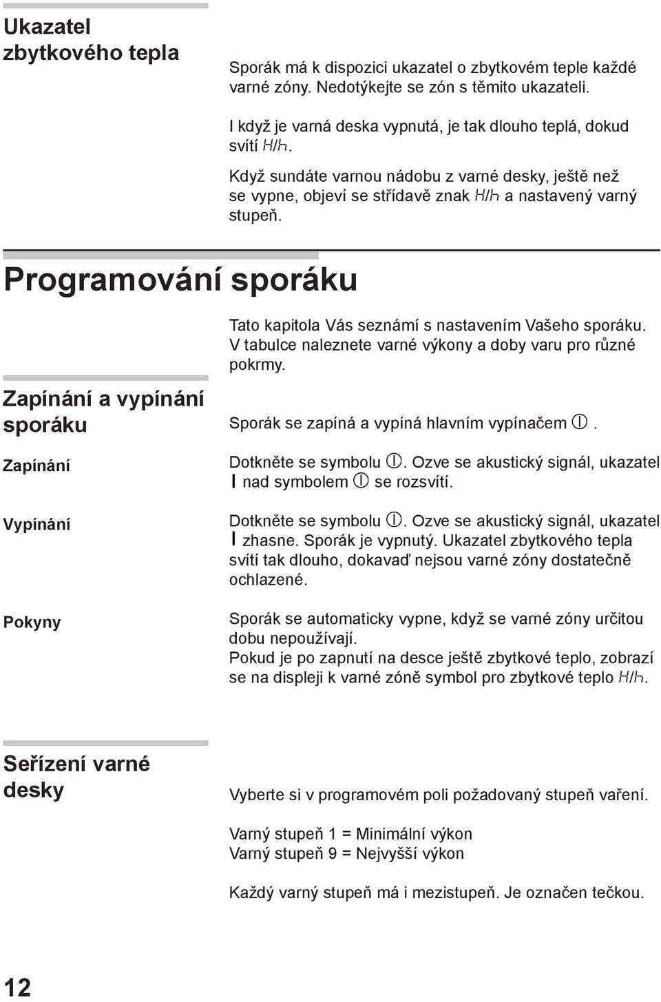 Programování sporáku Zapínání a vypínání sporáku Zapínání Vypínání Pokyny Tato kapitola Vás seznámí s nastavením Vašeho sporáku. V tabulce naleznete varné výkony a doby varu pro různé pokrmy.