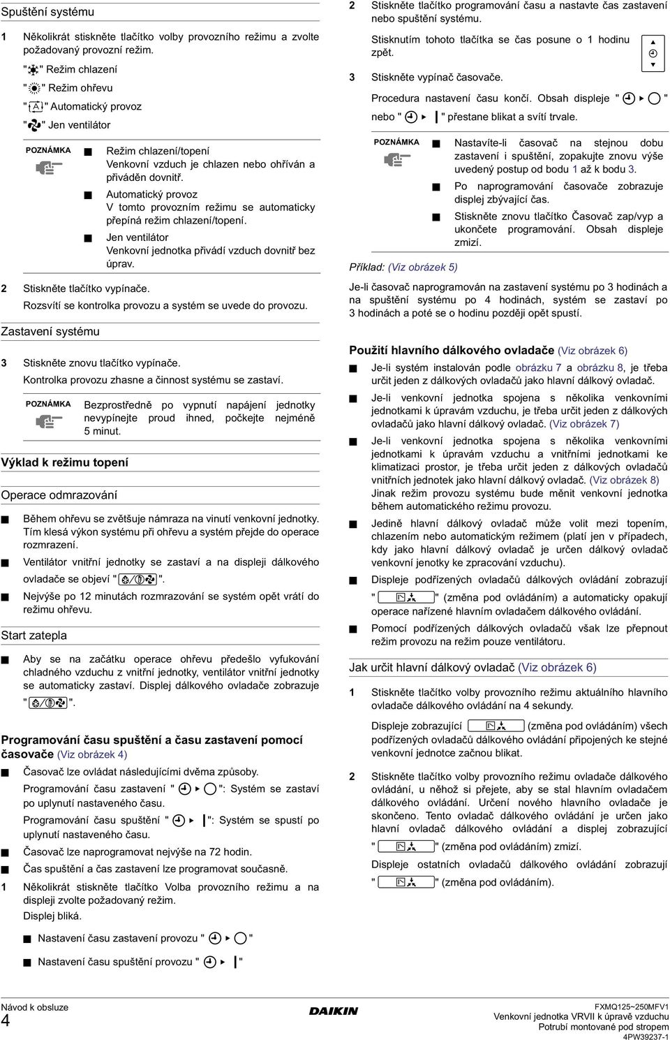 Zastavení systému 3 Stiskněte znovu tlačítko vypínače. Kontrolka provozu zhasne a činnost systému se zastaví.