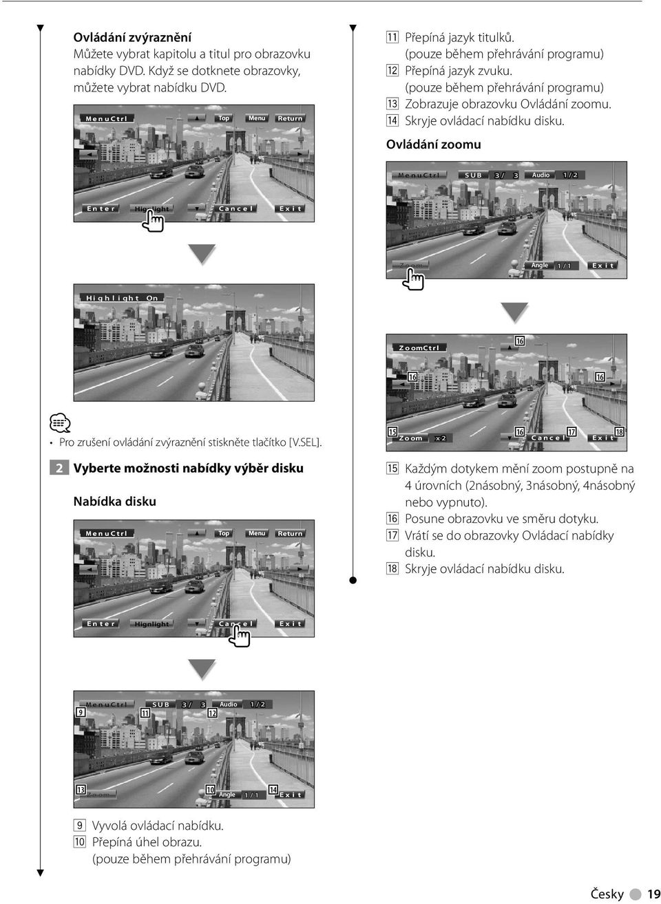 Ovládání zoomu M enuctrl SUB / Audio / Enter Hignlight Cance l Ex i t Zoom Angle / Ex i t Hi gh l i ght On ZoomCtrl 6 6 6 Pro zrušení ovládání zvýraznění stiskněte tlačítko [V.SEL].