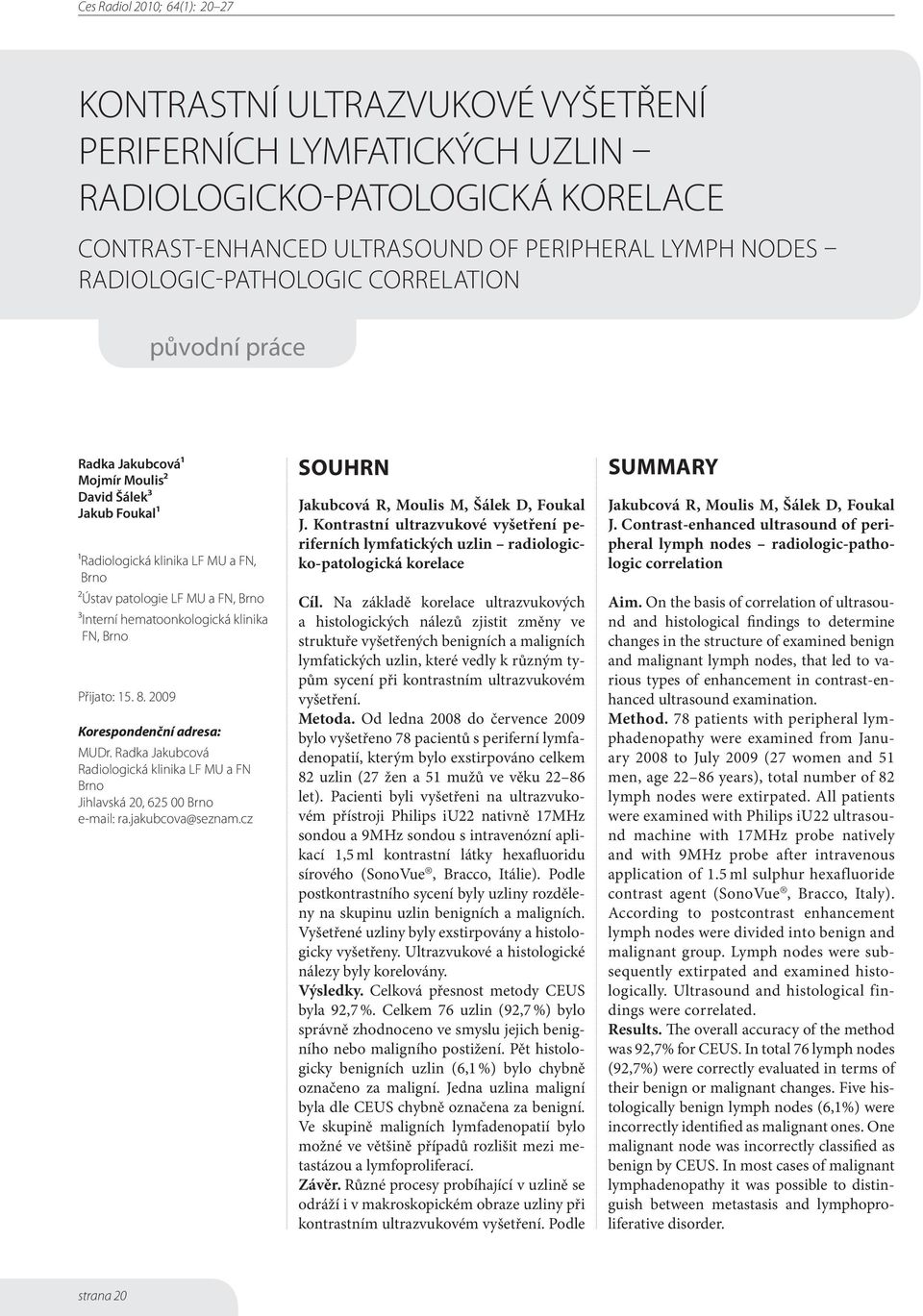2009 Korespondenční adresa: MUDr. Radka Jakubcová Radiologická klinika LF MU a FN Brno Jihlavská 20, 625 00 Brno e-mail: ra.jakubcova@seznam.cz souhrn Jakubcová R, Moulis M, Šálek D, Foukal J.