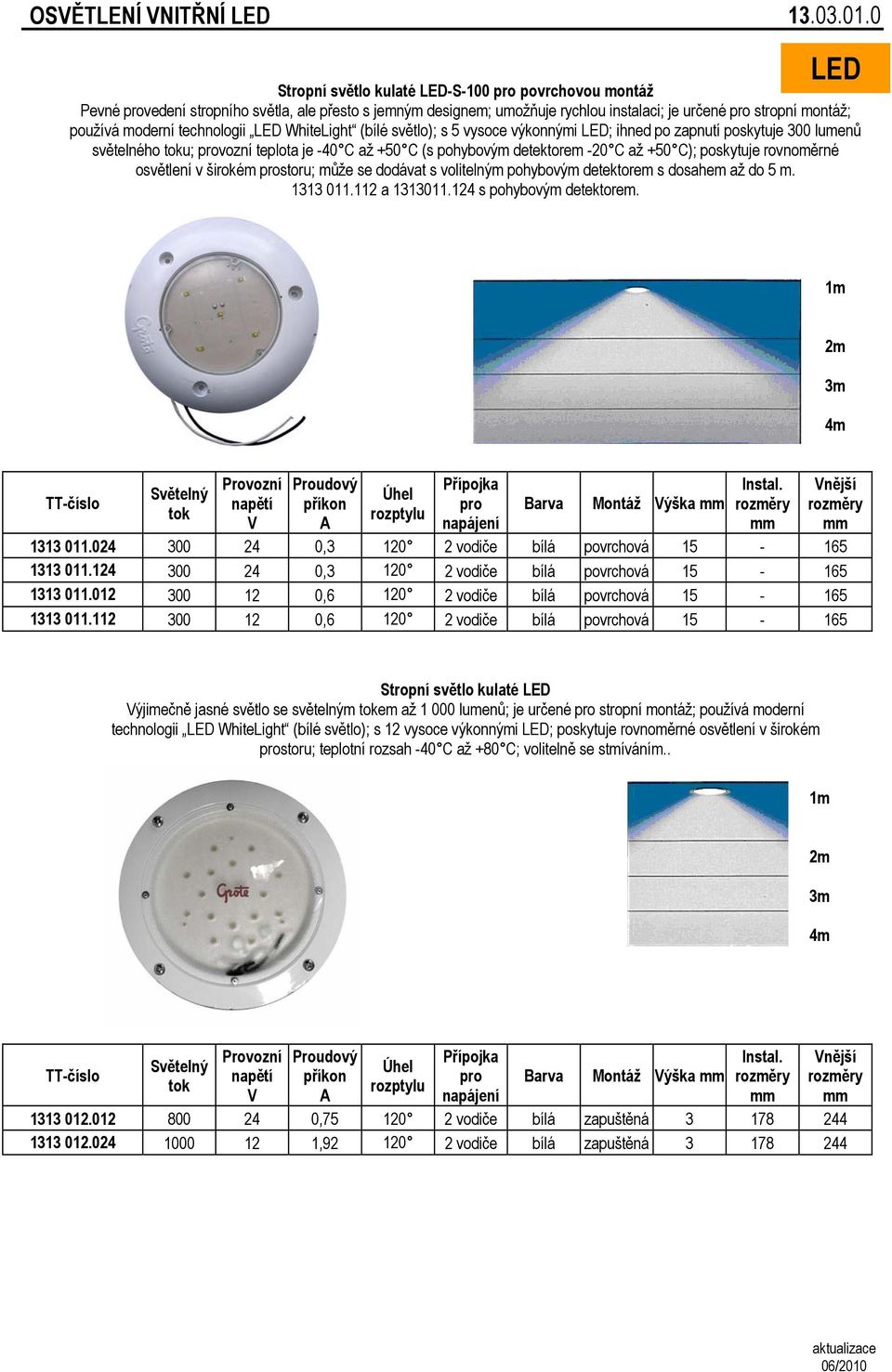 technologii LED WhiteLight (bílé světlo); s 5 vysoce výkonnými LED; ihned po zapnutí poskytuje 300 lumenů světelného toku; provozní teplota je -40 C až +50 C (s pohybovým detektorem -20 C až +50 C);