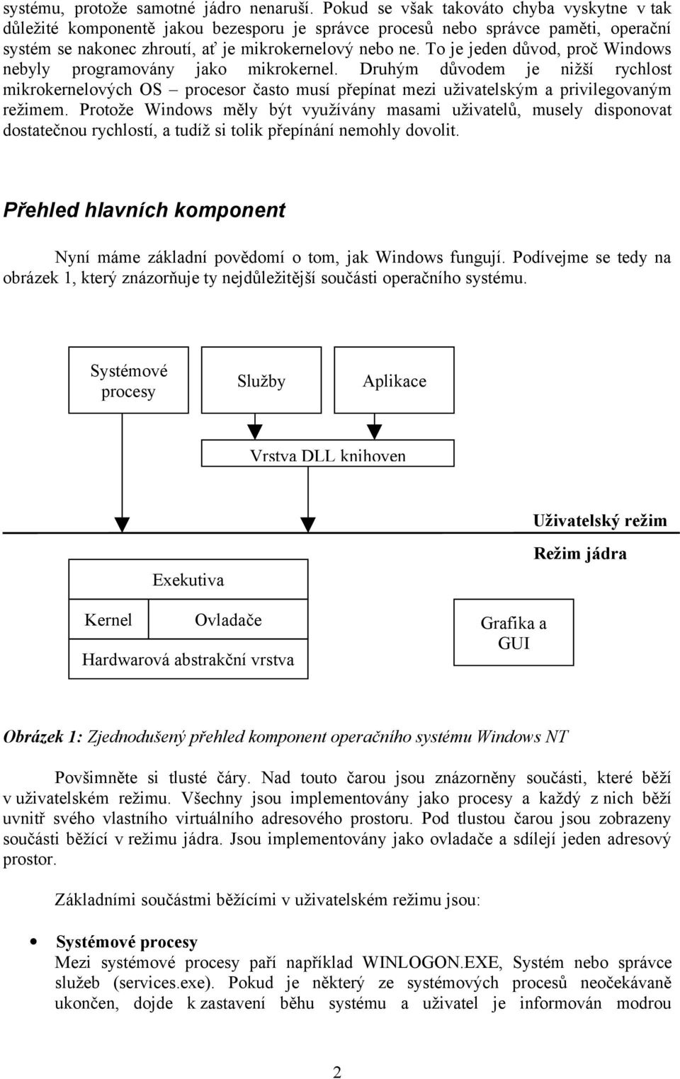 To je jeden důvod, proč Windows nebyly programovány jako mikrokernel. Druhým důvodem je nižší rychlost mikrokernelových OS procesor často musí přepínat mezi uživatelským a privilegovaným režimem.