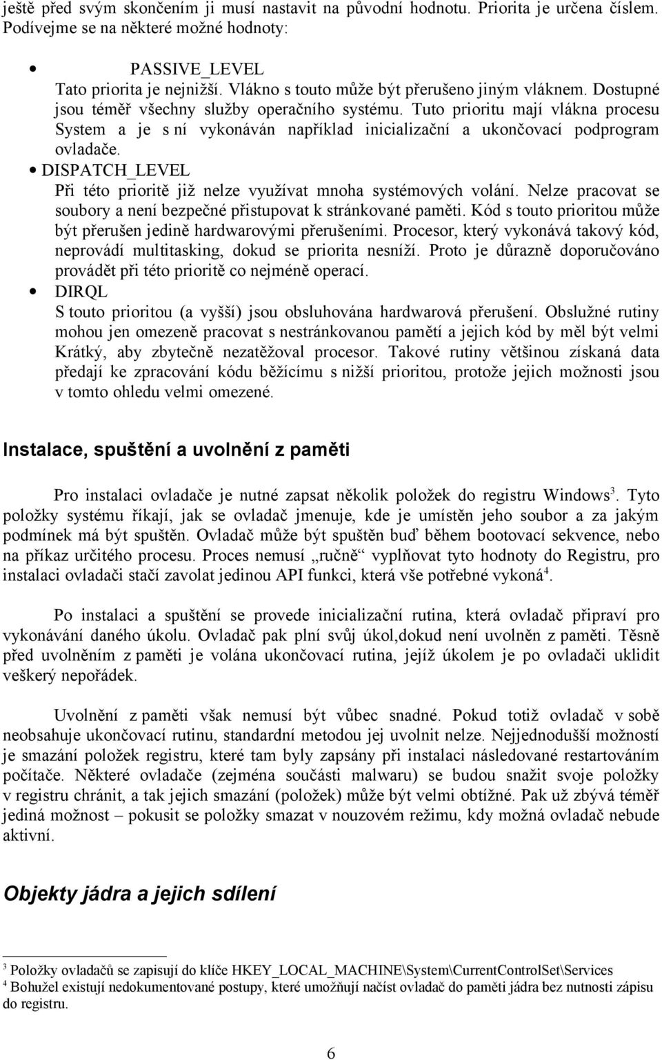 Tuto prioritu mají vlákna procesu System a je s ní vykonáván například inicializační a ukončovací podprogram ovladače. DISPATCH_LEVEL Při této prioritě již nelze využívat mnoha systémových volání.