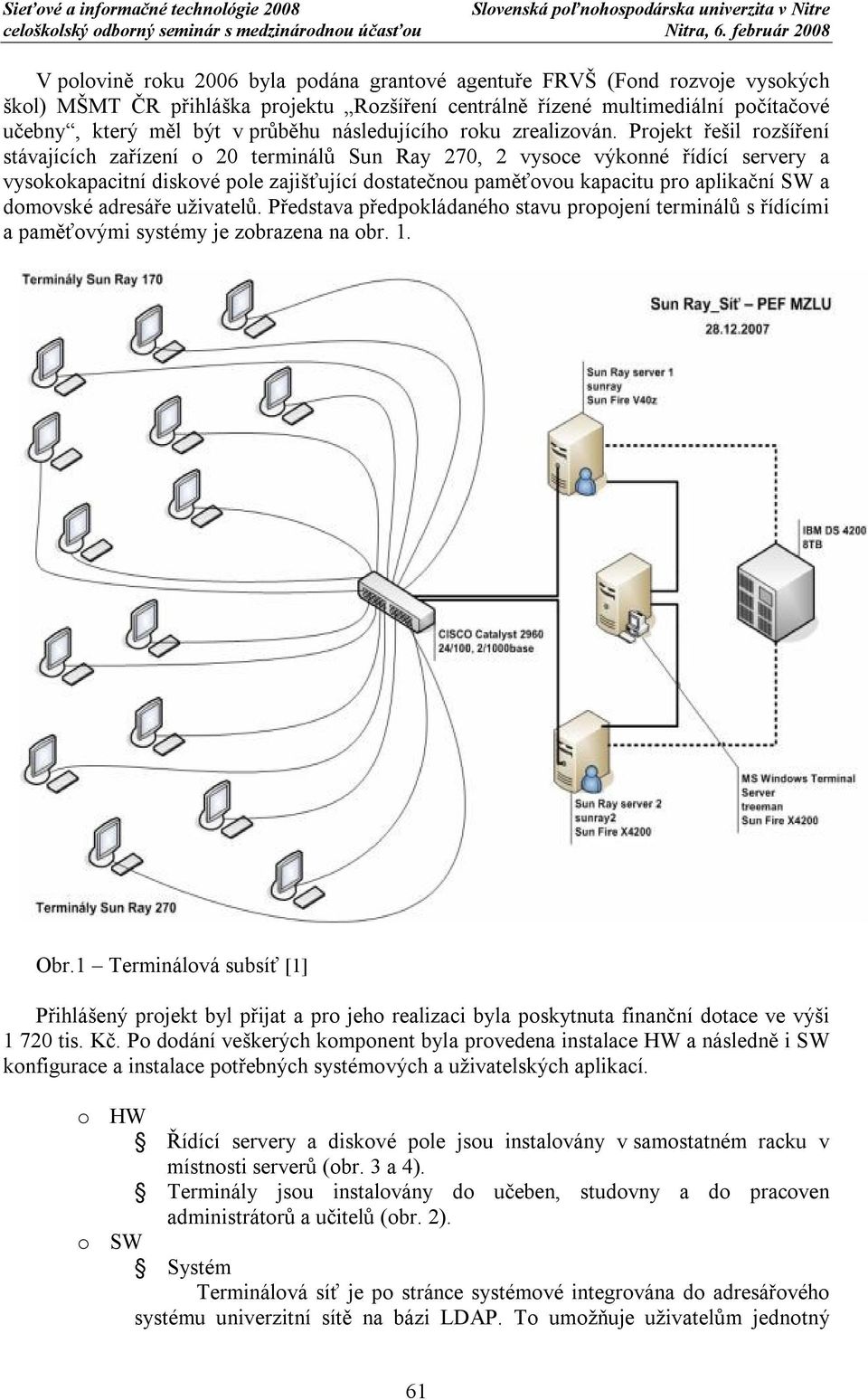 Projekt řešil rozšíření stávajících zařízení o 20 terminálů Sun Ray 270, 2 vysoce výkonné řídící servery a vysokokapacitní diskové pole zajišťující dostatečnou paměťovou kapacitu pro aplikační SW a