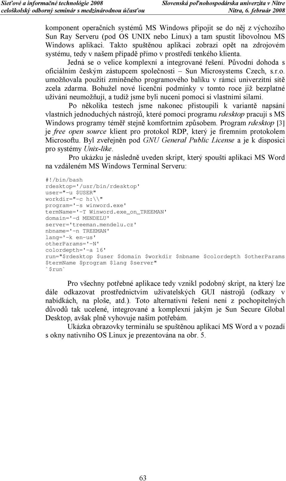 Původní dohoda s oficiálním českým zástupcem společnosti Sun Microsystems Czech, s.r.o. umožňovala použití zmíněného programového balíku v rámci univerzitní sítě zcela zdarma.