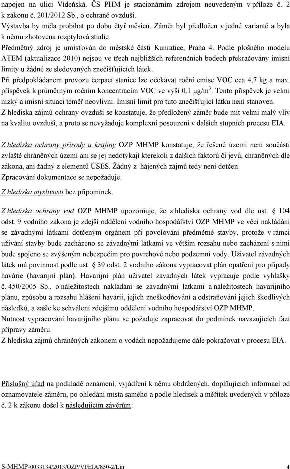 Podle plošného modelu ATEM (aktualizace 2010) nejsou ve třech nejbližších referenčních bodech překračovány imisní limity u žádné ze sledovaných znečišťujících látek.