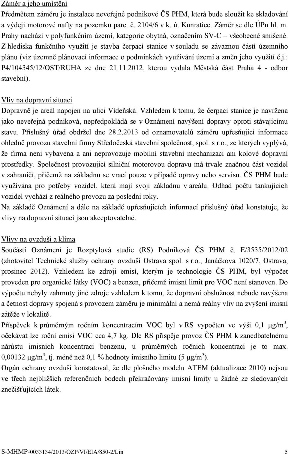 Z hlediska funkčního využití je stavba čerpací stanice v souladu se závaznou částí územního plánu (viz územně plánovací informace o podmínkách využívání území a změn jeho využití č.j.: P4/104345/12/OST/RUHA ze dne 21.