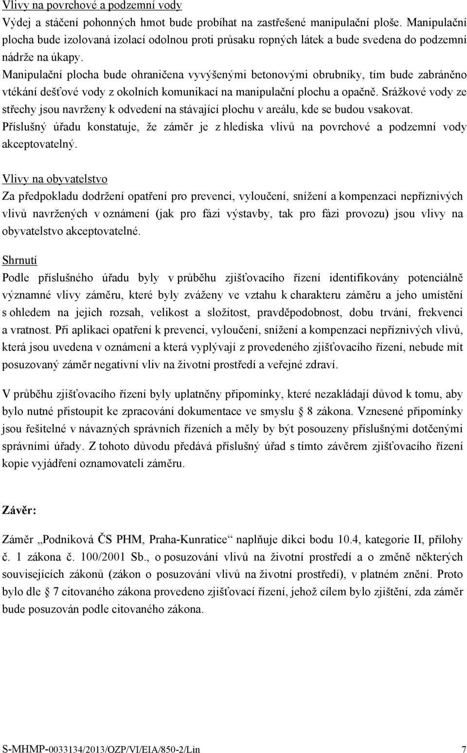 Manipulační plocha bude ohraničena vyvýšenými betonovými obrubníky, tím bude zabráněno vtékání dešťové vody z okolních komunikací na manipulační plochu a opačně.