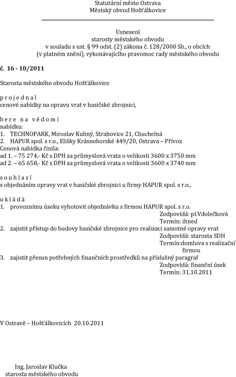 65 658,- Kč s DPH za průmyslová vrata o velikosti 3600 x 3740 mm s objednáním opravy vrat v hasičské zbrojnici u firmy HAPUR spol. s r.o., 1. provoznímu úseku vyhotovit objednávku s firmou HAPUR spol.