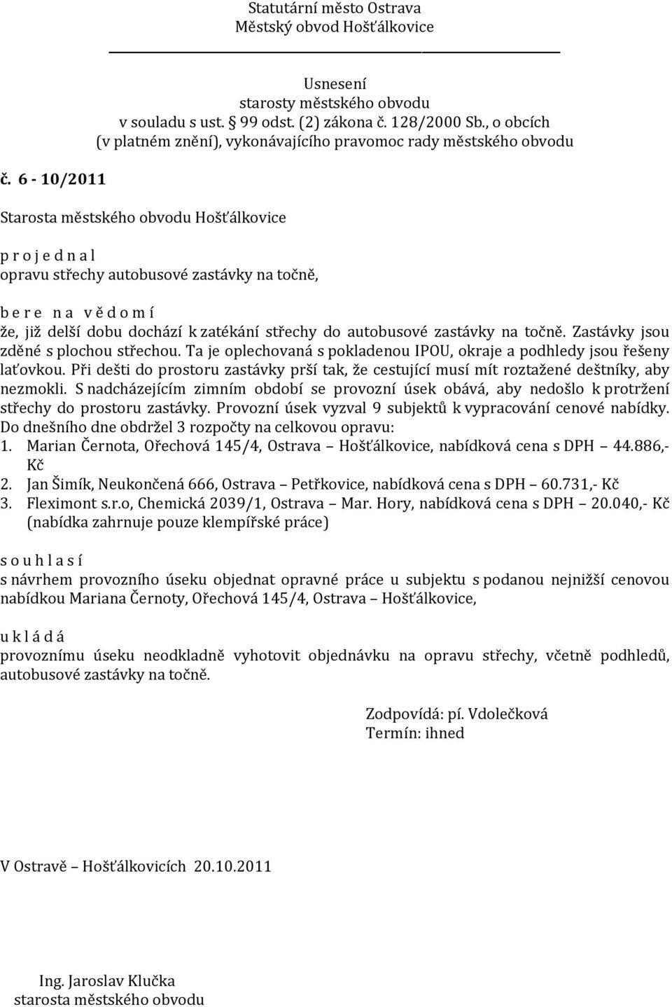 S nadcházejícím zimním období se provozní úsek obává, aby nedošlo k protržení střechy do prostoru zastávky. Provozní úsek vyzval 9 subjektů k vypracování cenové nabídky.