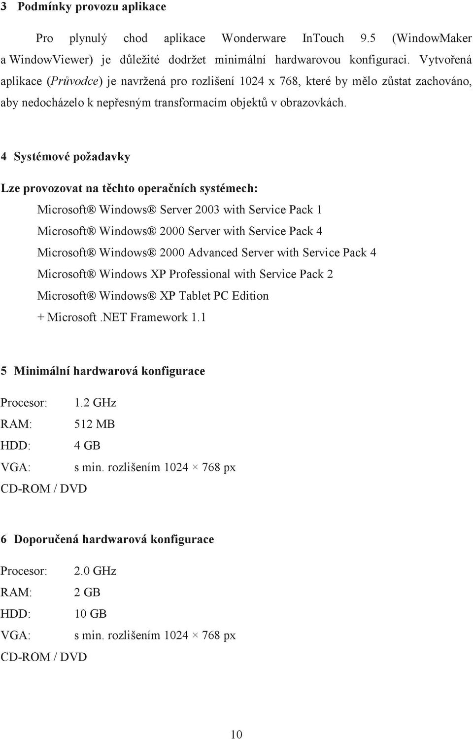 4 Systémové požadavky Lze provozovat na t chto opera ních systémech: Microsoft Windows Server 2003 with Service Pack 1 Microsoft Windows 2000 Server with Service Pack 4 Microsoft Windows 2000