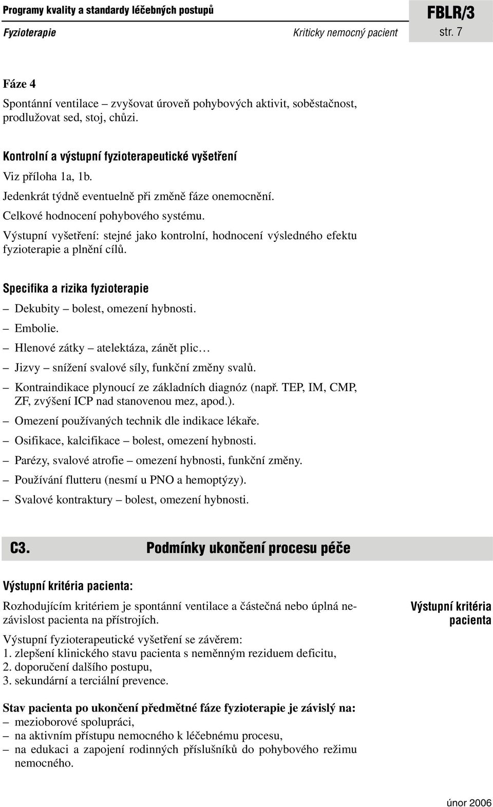 Výstupní vyšetření: stejné jako kontrolní, hodnocení výsledného efektu fyzioterapie a plnění cílů. Specifika a rizika fyzioterapie Dekubity bolest, omezení hybnosti. Embolie.