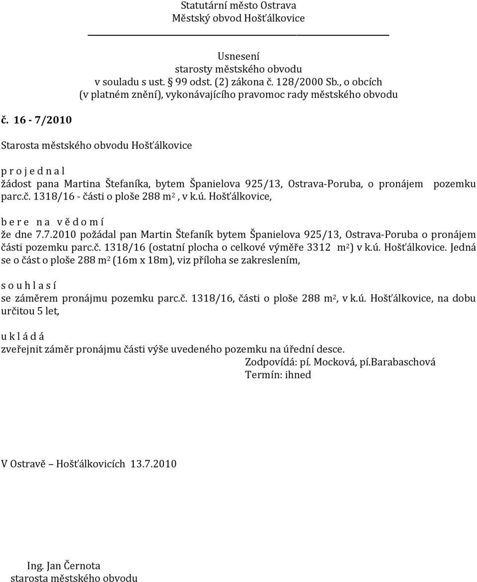 Jedná se o část o ploše 288 m 2 (16m x 18m), viz příloha se zakreslením, s o u h l a s í se záměrem pronájmu pozemku parc.č. 1318/16, části o ploše 288 m 2, v k.ú.