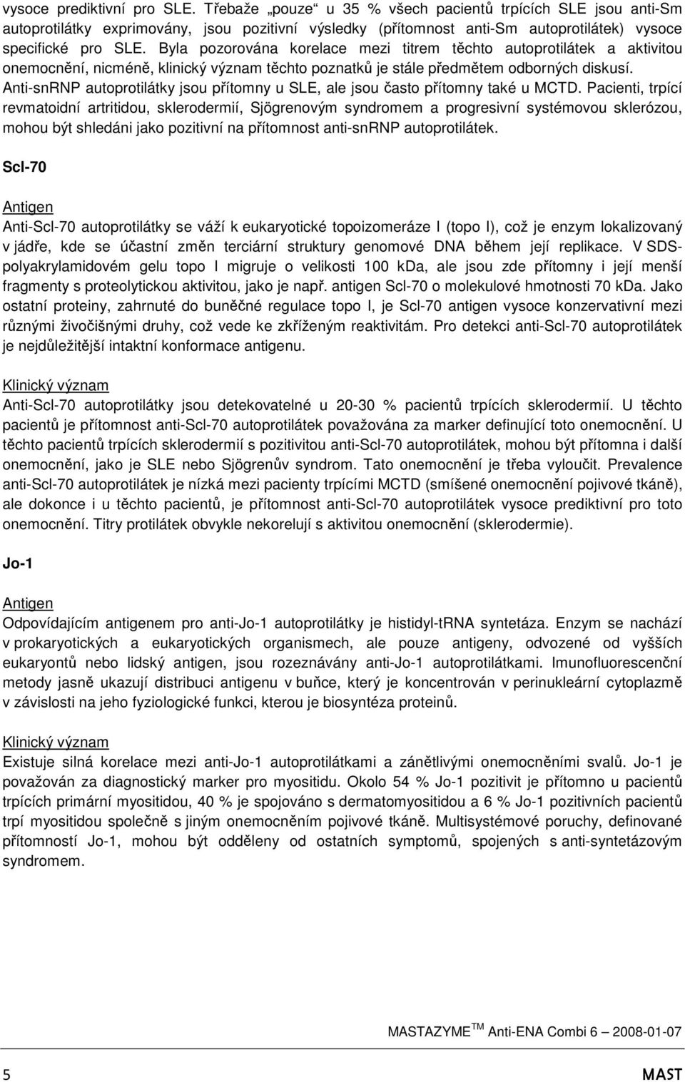 Byla pozorována korelace mezi titrem těchto autoprotilátek a aktivitou onemocnění, nicméně, klinický význam těchto poznatků je stále předmětem odborných diskusí.