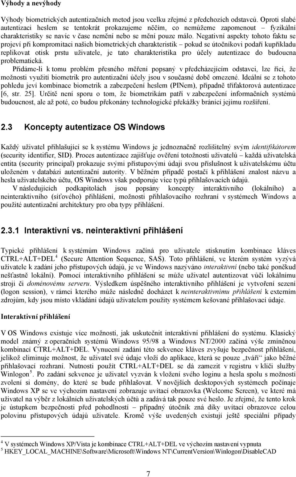 Negativní aspekty tohoto faktu se projeví při kompromitaci našich biometrických charakteristik pokud se útočníkovi podaří kupříkladu replikovat otisk prstu uživatele, je tato charakteristika pro