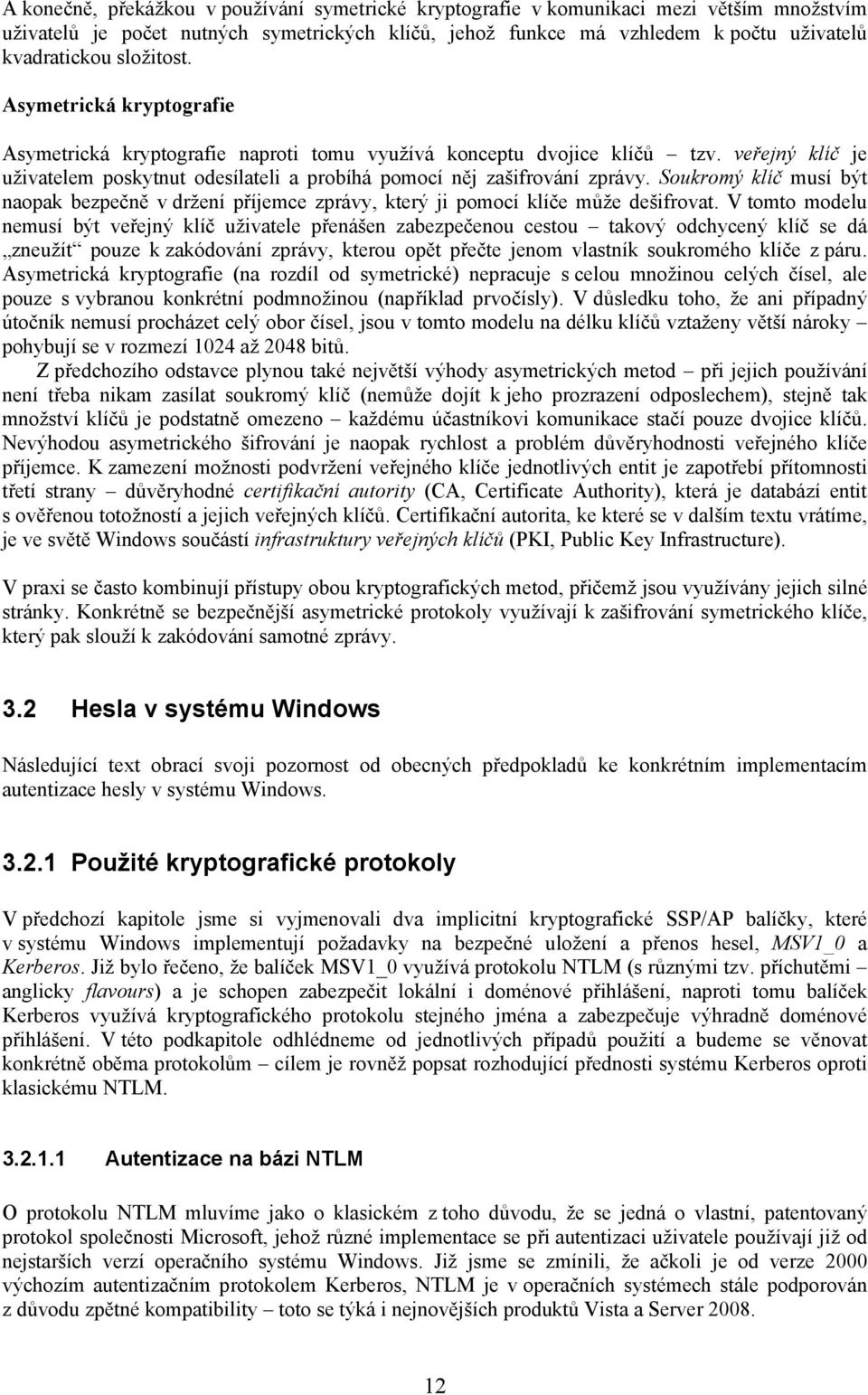 Soukromý klíč musí být naopak bezpečně v držení příjemce zprávy, který ji pomocí klíče může dešifrovat.