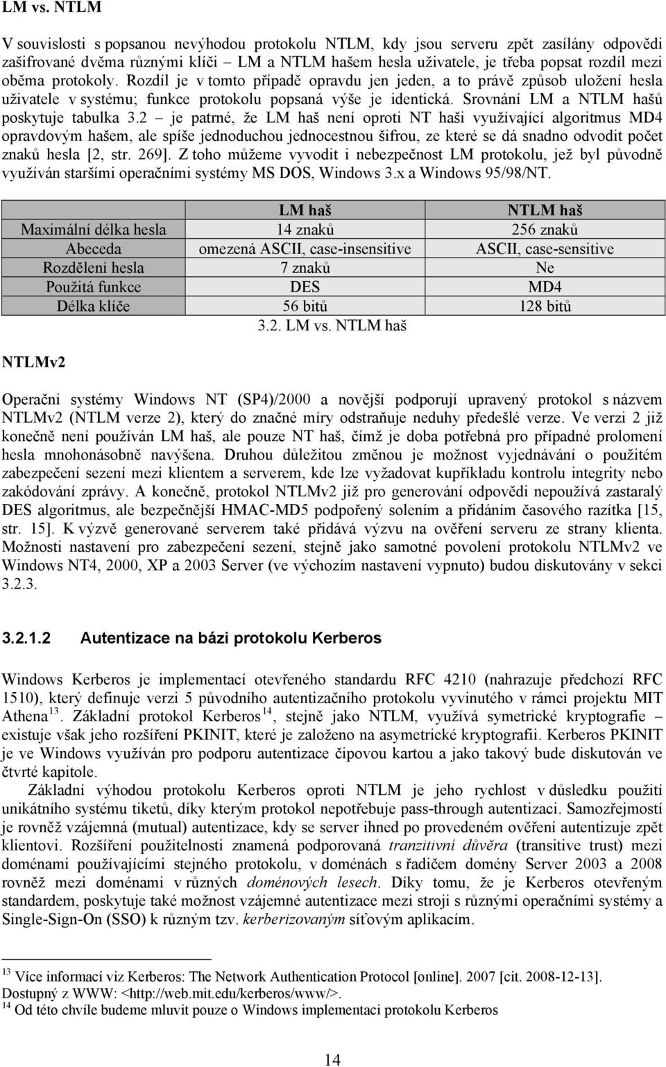 protokoly. Rozdíl je v tomto případě opravdu jen jeden, a to právě způsob uložení hesla uživatele v systému; funkce protokolu popsaná výše je identická. Srovnání LM a NTLM hašů poskytuje tabulka 3.