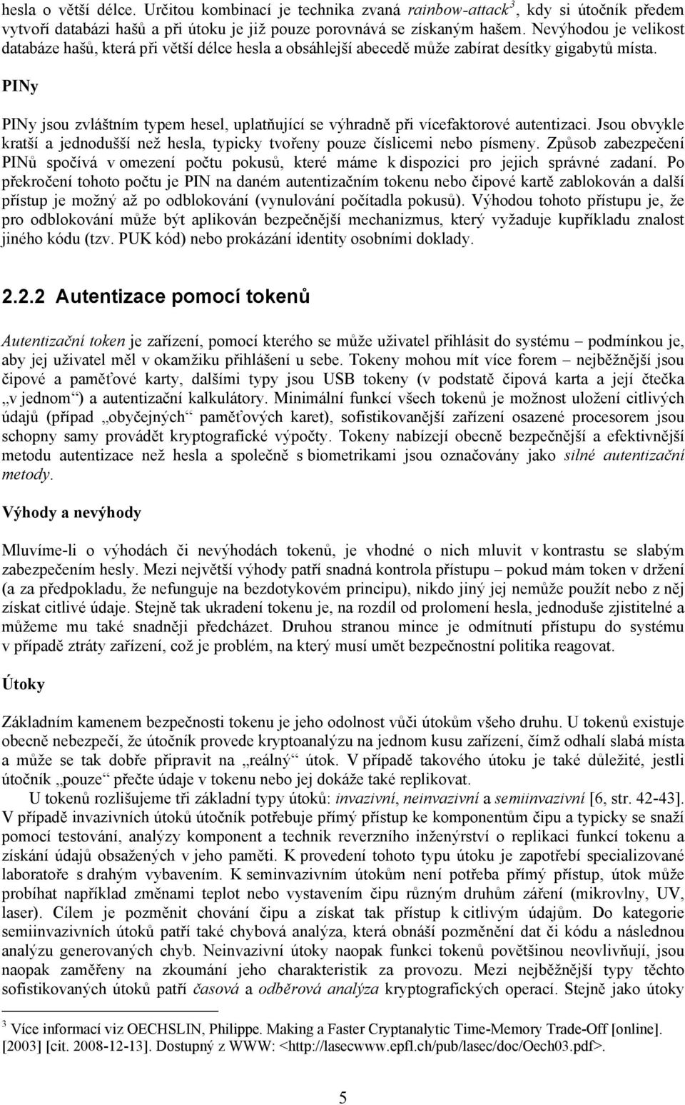 PINy PINy jsou zvláštním typem hesel, uplatňující se výhradně při vícefaktorové autentizaci. Jsou obvykle kratší a jednodušší než hesla, typicky tvořeny pouze číslicemi nebo písmeny.