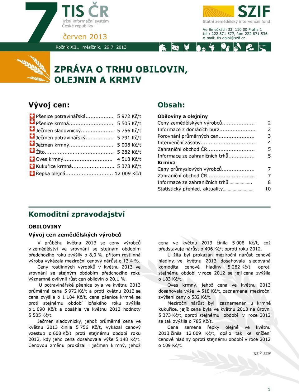 .. 5 373 Kč/t Řepka olejná... 12 009 Kč/t Obsah: Obiloviny a olejniny Ceny zemědělských výrobců... Informace z domácích burz... Porovnání průměrných cen... Intervenční zásoby... Zahraniční obchod ČR.