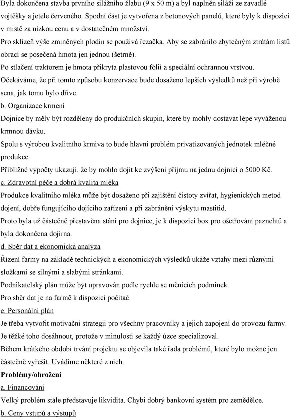 Aby se zabránilo zbytečným ztrátám listů obrací se posečená hmota jen jednou (šetrně). Po stlačení traktorem je hmota přikryta plastovou fólií a speciální ochrannou vrstvou.