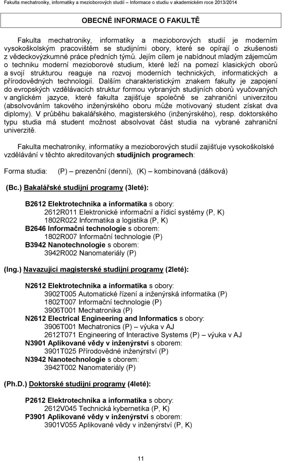 Jejím cílem je nabídnout mladým zájemcům o techniku moderní mezioborové studium, které leží na pomezí klasických oborů a svojí strukturou reaguje na rozvoj moderních technických, informatických a