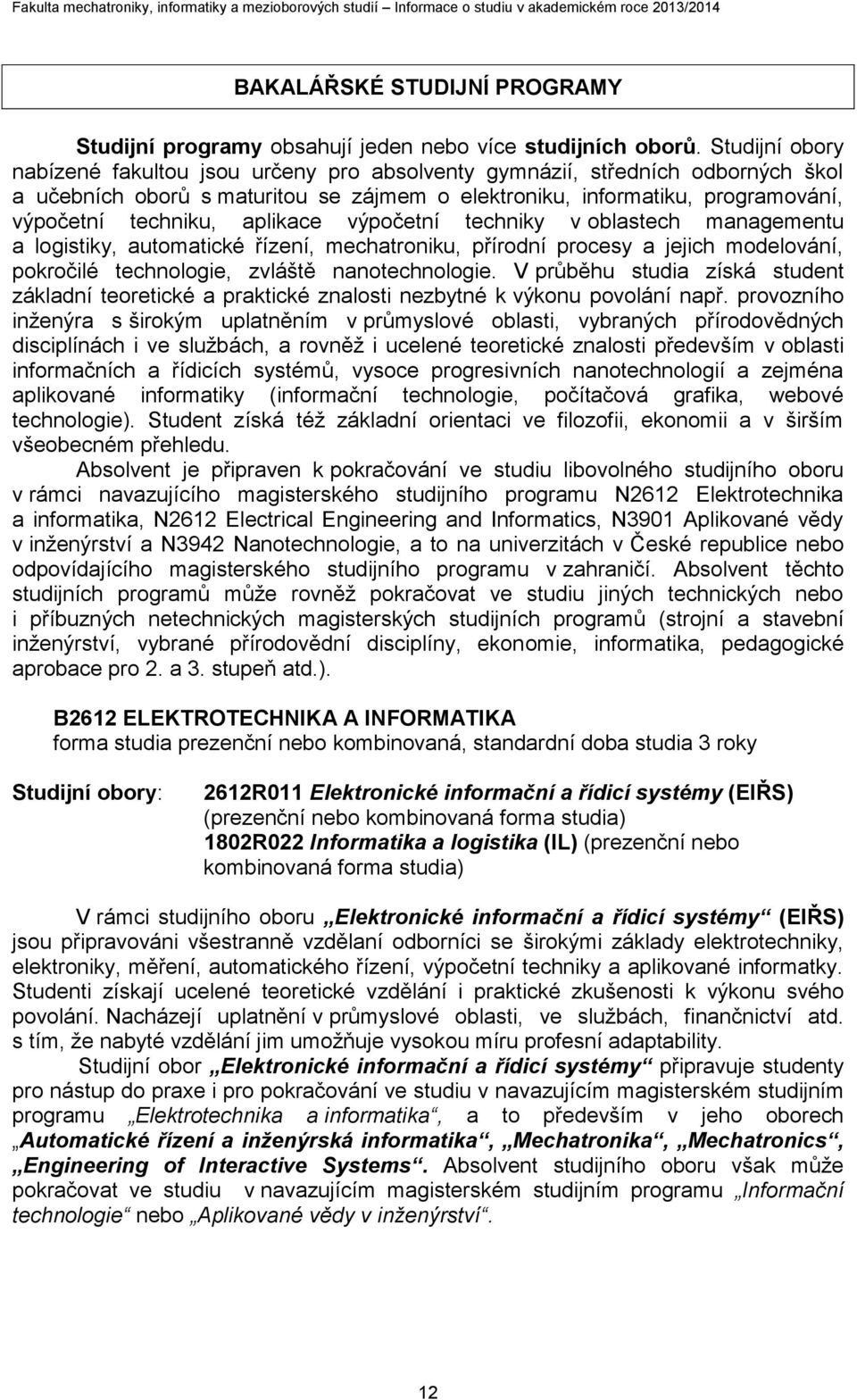 aplikace výpočetní techniky v oblastech managementu a logistiky, automatické řízení, mechatroniku, přírodní procesy a jejich modelování, pokročilé technologie, zvláště nanotechnologie.