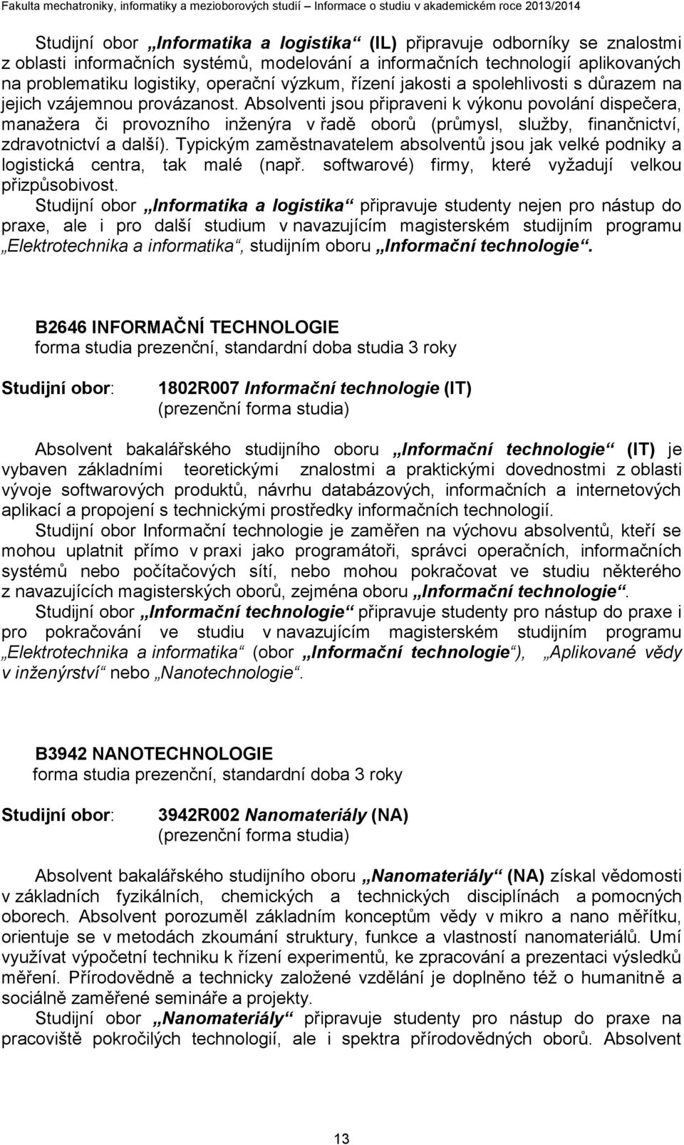 Absolventi jsou připraveni k výkonu povolání dispečera, manažera či provozního inženýra v řadě oborů (průmysl, služby, finančnictví, zdravotnictví a další).