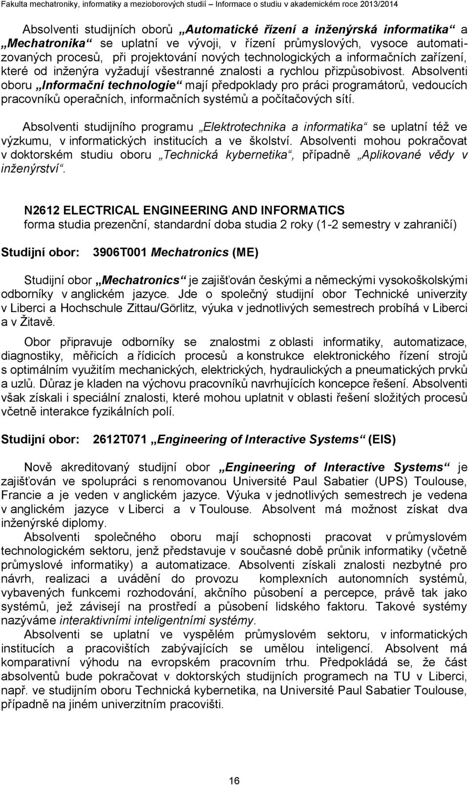 Absolventi oboru Informační technologie mají předpoklady pro práci programátorů, vedoucích pracovníků operačních, informačních systémů a počítačových sítí.