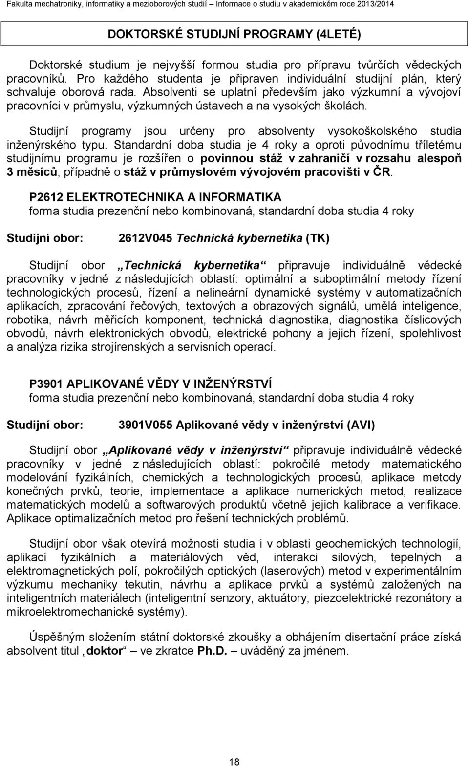 Absolventi se uplatní především jako výzkumní a vývojoví pracovníci v průmyslu, výzkumných ústavech a na vysokých školách.