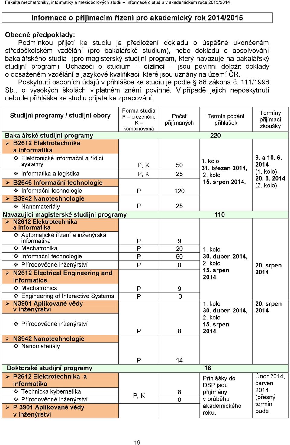 Uchazeči o studium cizinci jsou povinni doložit doklady o dosaženém vzdělání a jazykové kvalifikaci, které jsou uznány na území ČR.